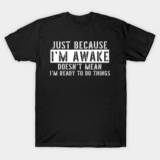 Just Because I'm Awake Doens't Mean I'm Ready To Do Things Shirt T-Shirt